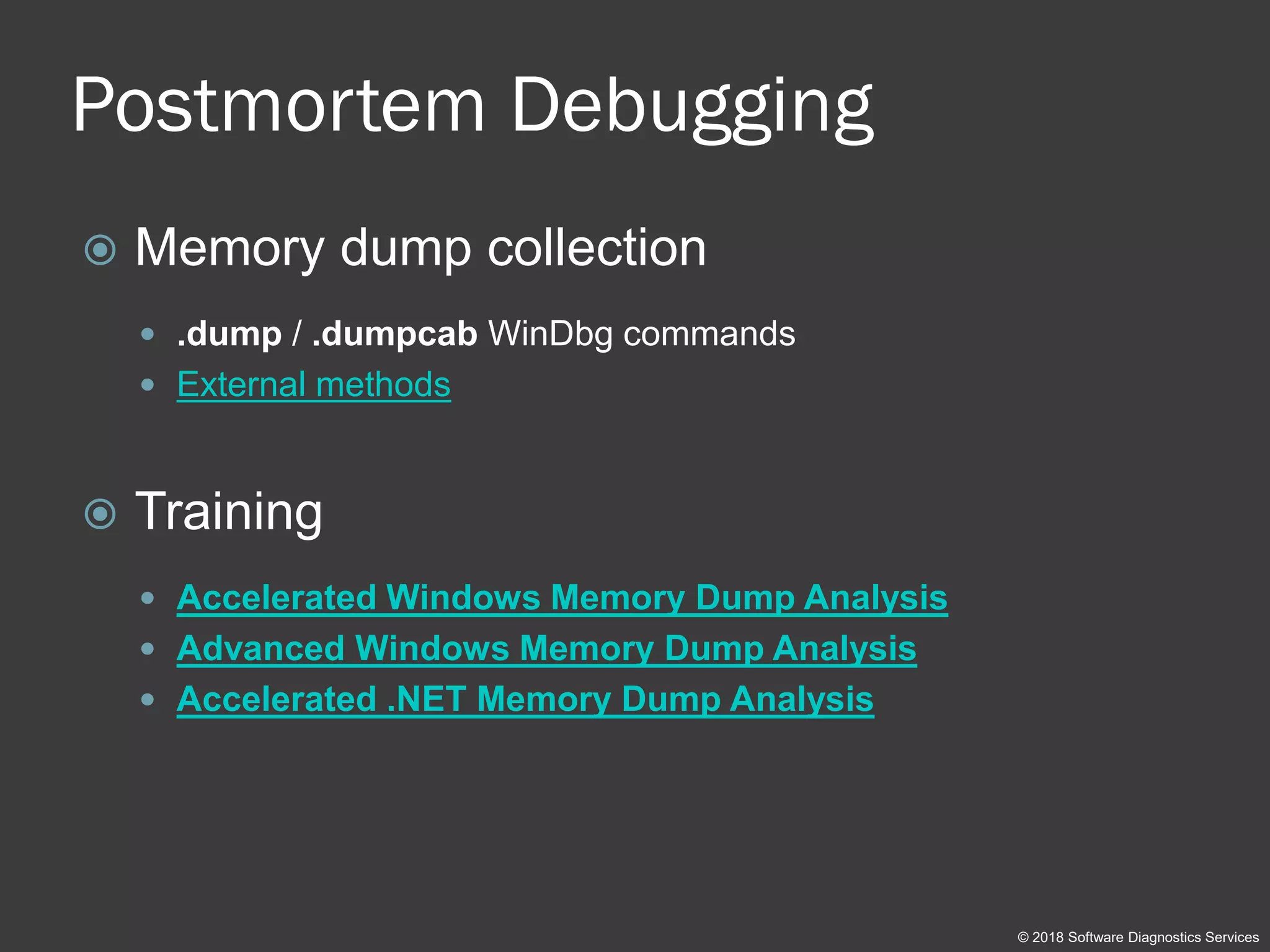 Postmortem Debugging
 Memory dump collection
 .dump / .dumpcab WinDbg commands
 External methods
 Training
 Accelerated Windows Memory Dump Analysis
 Advanced Windows Memory Dump Analysis
 Accelerated .NET Memory Dump Analysis
© 2018 Software Diagnostics Services
 