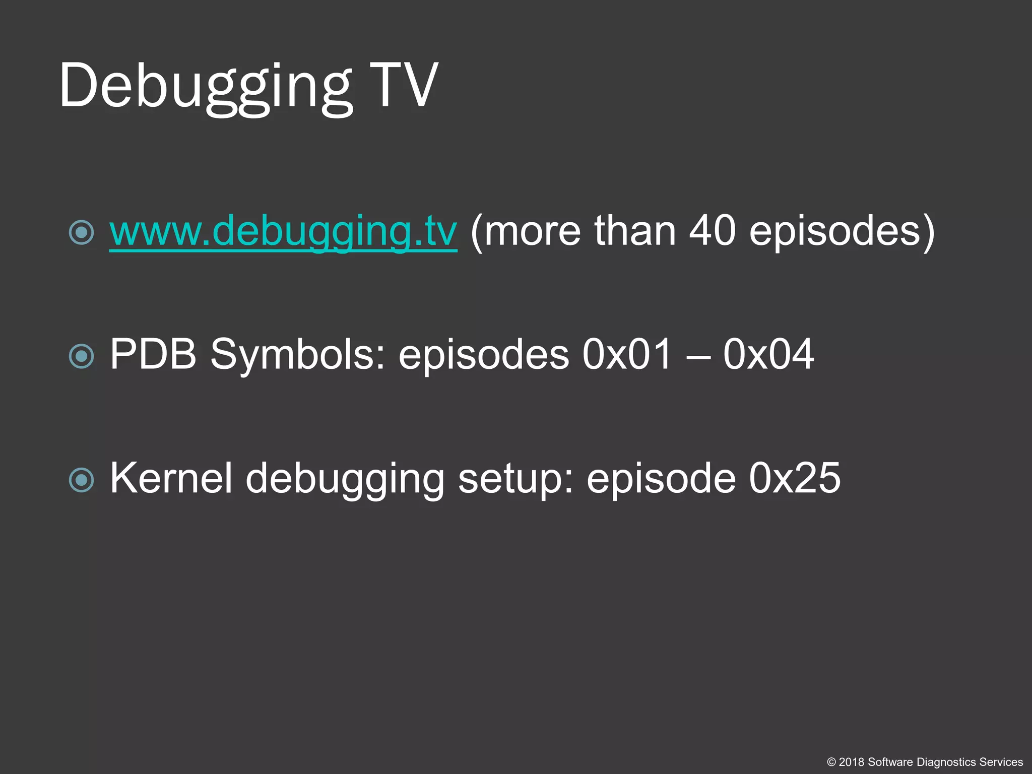 Debugging TV
© 2018 Software Diagnostics Services
 www.debugging.tv (more than 40 episodes)
 PDB Symbols: episodes 0x01 – 0x04
 Kernel debugging setup: episode 0x25
 