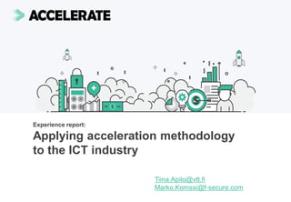 Experience report:
Applying acceleration methodology
to the ICT industry
Tiina.Apilo@vtt.fi
Marko.Komssi@f-secure.com
 
