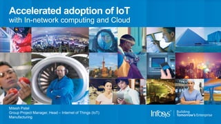 Accelerated adoption of IoT
with In-network computing and Cloud
Mitesh Patel
Group Project Manager, Head – Internet of Things (IoT)
Manufacturing
 