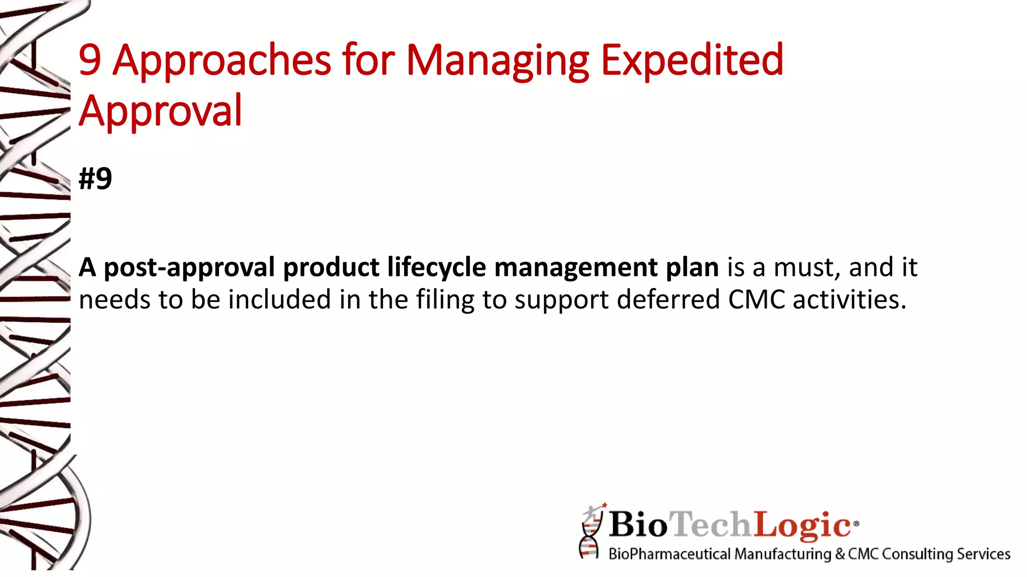 9 Approaches for Managing Expedited
Approval
#9
A post-approval product lifecycle management plan is a must, and it
needs to be included in the filing to support deferred CMC activities.
 