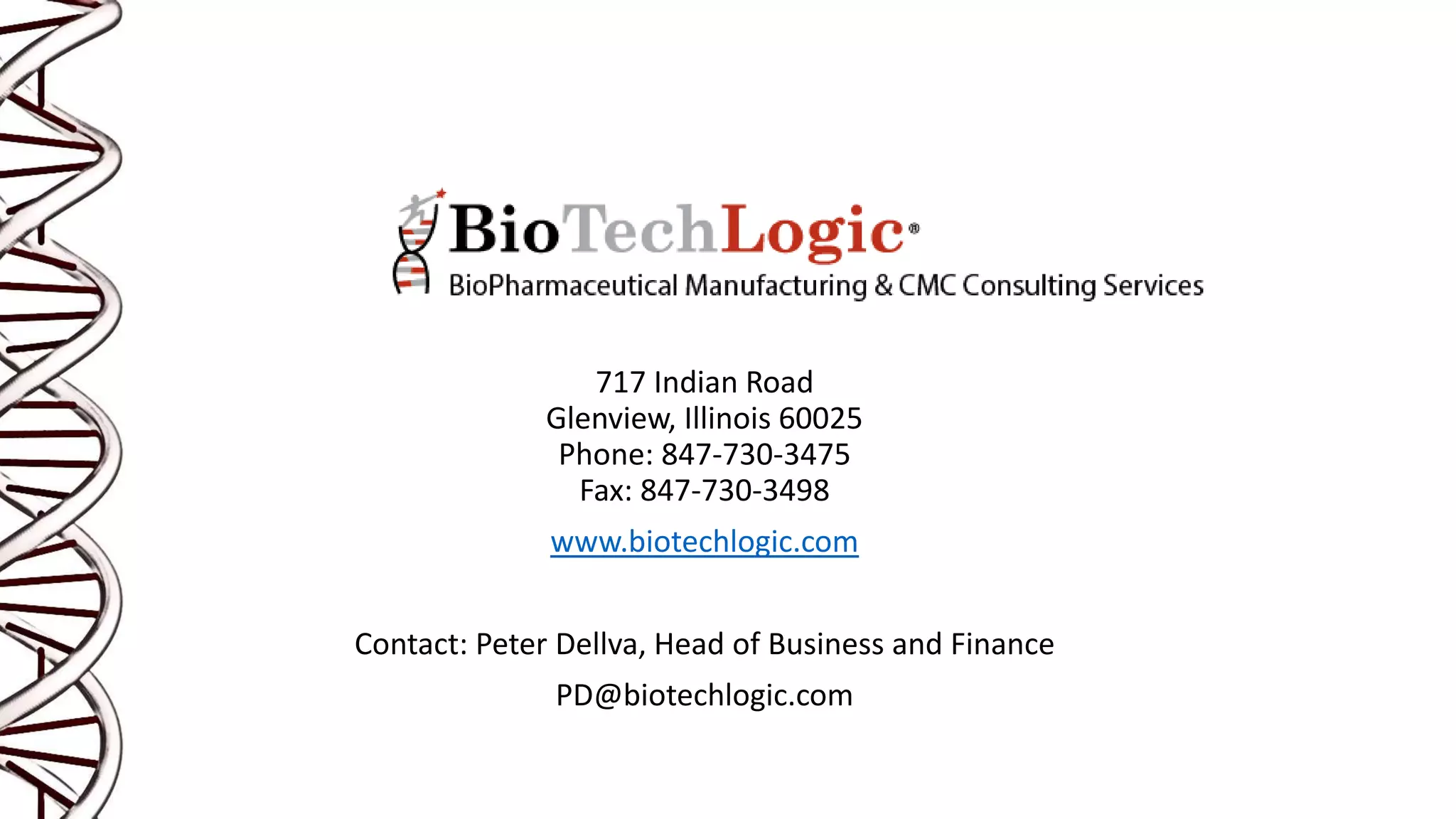717 Indian Road
Glenview, Illinois 60025
Phone: 847-730-3475
Fax: 847-730-3498
www.biotechlogic.com
Contact: Peter Dellva, Head of Business and Finance
PD@biotechlogic.com
 