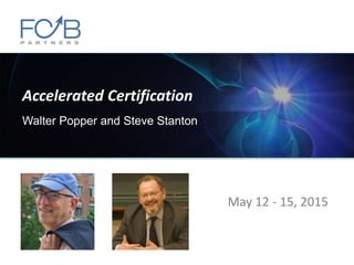 Accelerated Certification
Walter Popper and Steve Stanton
May 12 - 15, 2015
 
