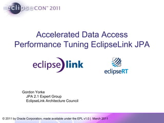 Accelerated Data Access Performance Tuning EclipseLink JPA Gordon Yorke JPA 2.1 Expert Group EclipseLink Architecture Council 