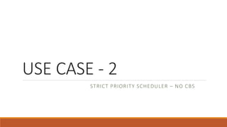 USE CASE - 2
STRICT PRIORITY SCHEDULER – NO CBS
 