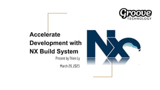 Accelerate
Development with
NX Build System
Present by Thien Ly
March 29, 2023
 