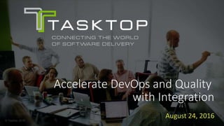 © Tasktop 2016
Accelerate DevOps and Quality
with Integration
August 24, 2016
 