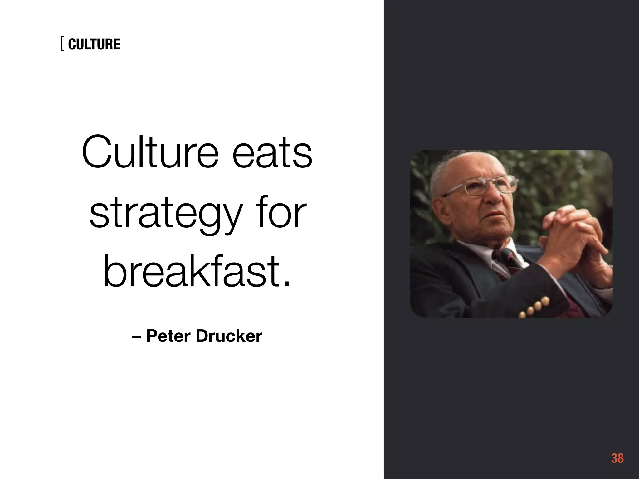 [
38
Culture eats
strategy for
breakfast.
– Peter Drucker
CULTURE
 