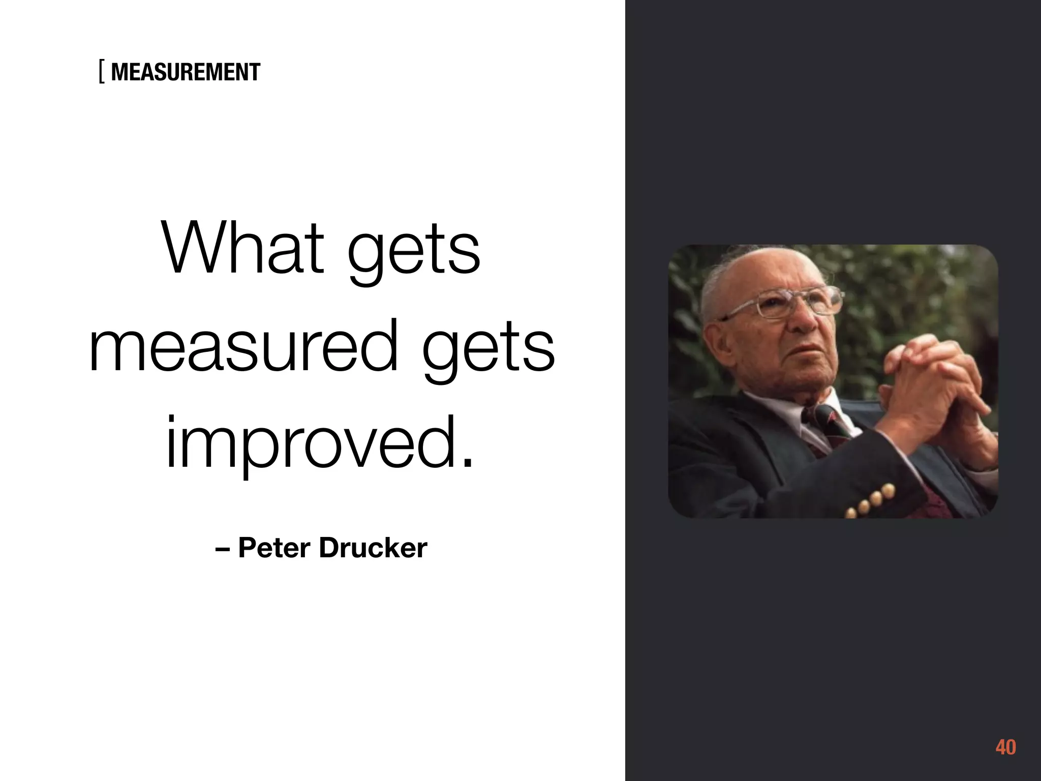 [
40
What gets
measured gets
improved.
– Peter Drucker
MEASUREMENT
 