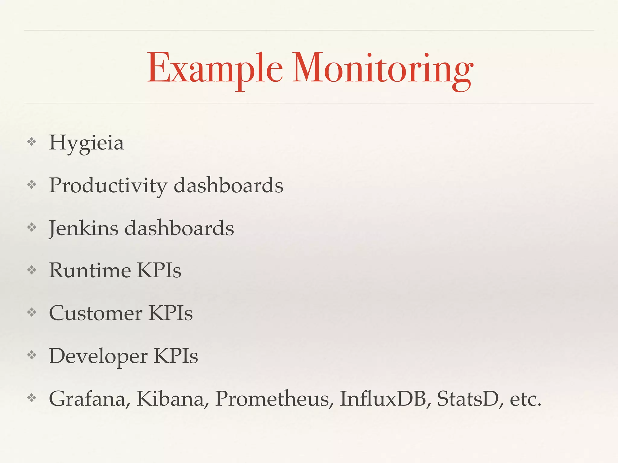 Example Monitoring
❖ Hygieia
❖ Productivity dashboards
❖ Jenkins dashboards
❖ Runtime KPIs
❖ Customer KPIs
❖ Developer KPIs
❖ Grafana, Kibana, Prometheus, InﬂuxDB, StatsD, etc.
 