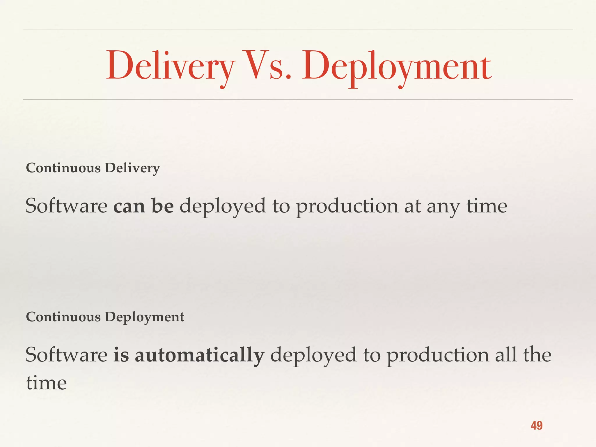 Delivery Vs. Deployment
Continuous Delivery
Software can be deployed to production at any time
Continuous Deployment
Software is automatically deployed to production all the
time
49
 