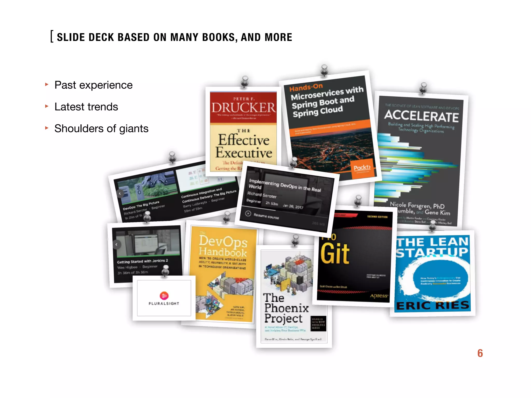 [
6
‣ Past experience 

‣ Latest trends

‣ Shoulders of giants
SLIDE DECK BASED ON MANY BOOKS, AND MORE
 