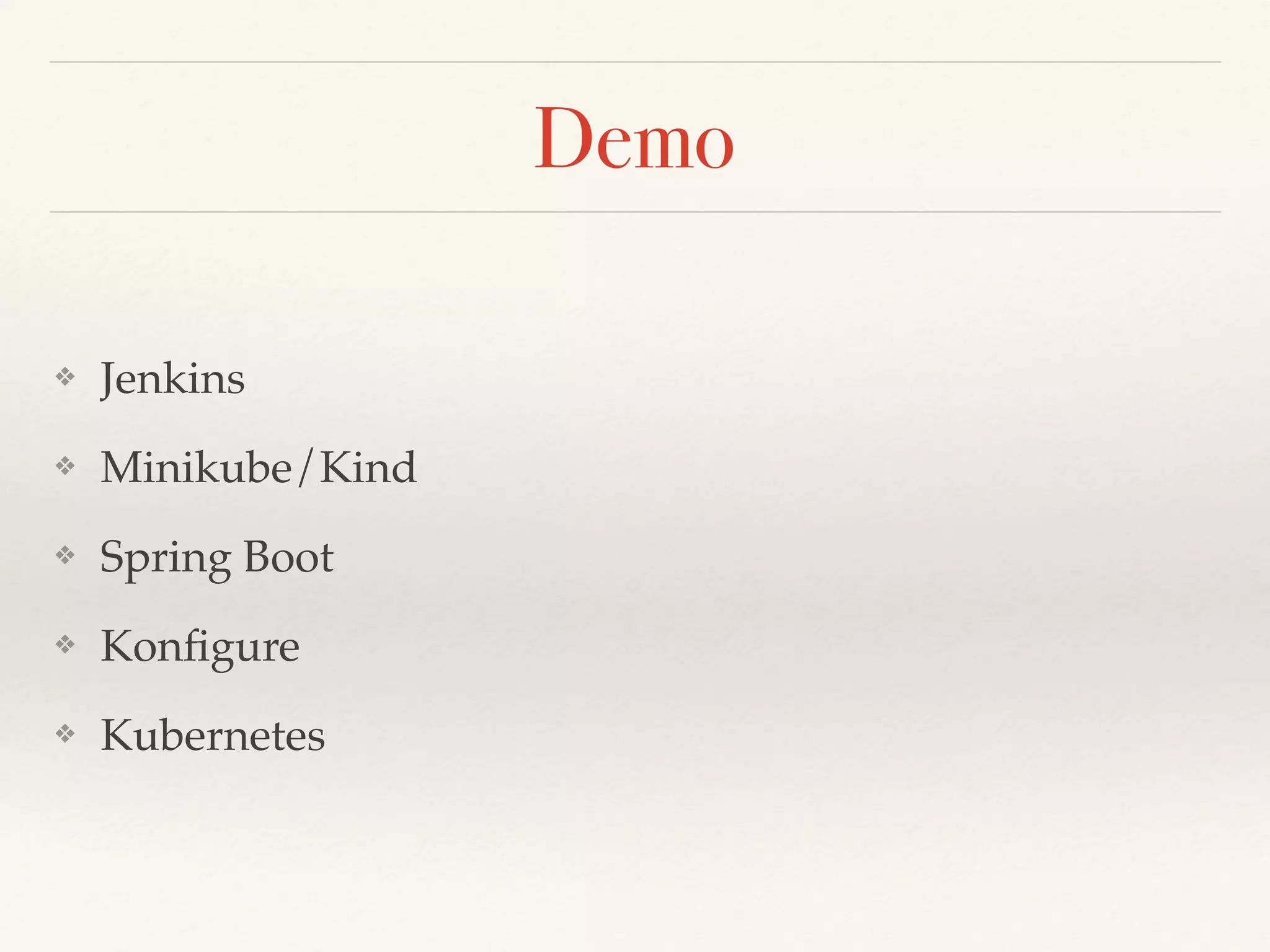 Demo
❖ Jenkins
❖ Minikube/Kind
❖ Spring Boot
❖ Konﬁgure
❖ Kubernetes
 