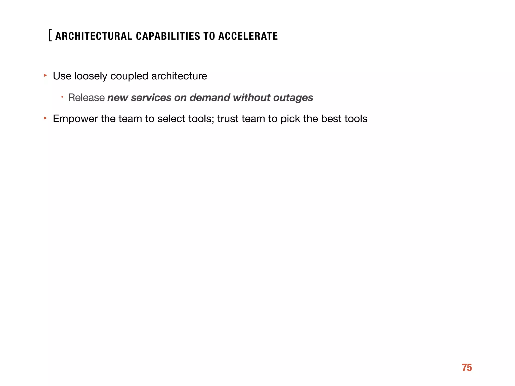 [
75
‣ Use loosely coupled architecture 

• Release new services on demand without outages

‣ Empower the team to select tools; trust team to pick the best tools
ARCHITECTURAL CAPABILITIES TO ACCELERATE
 