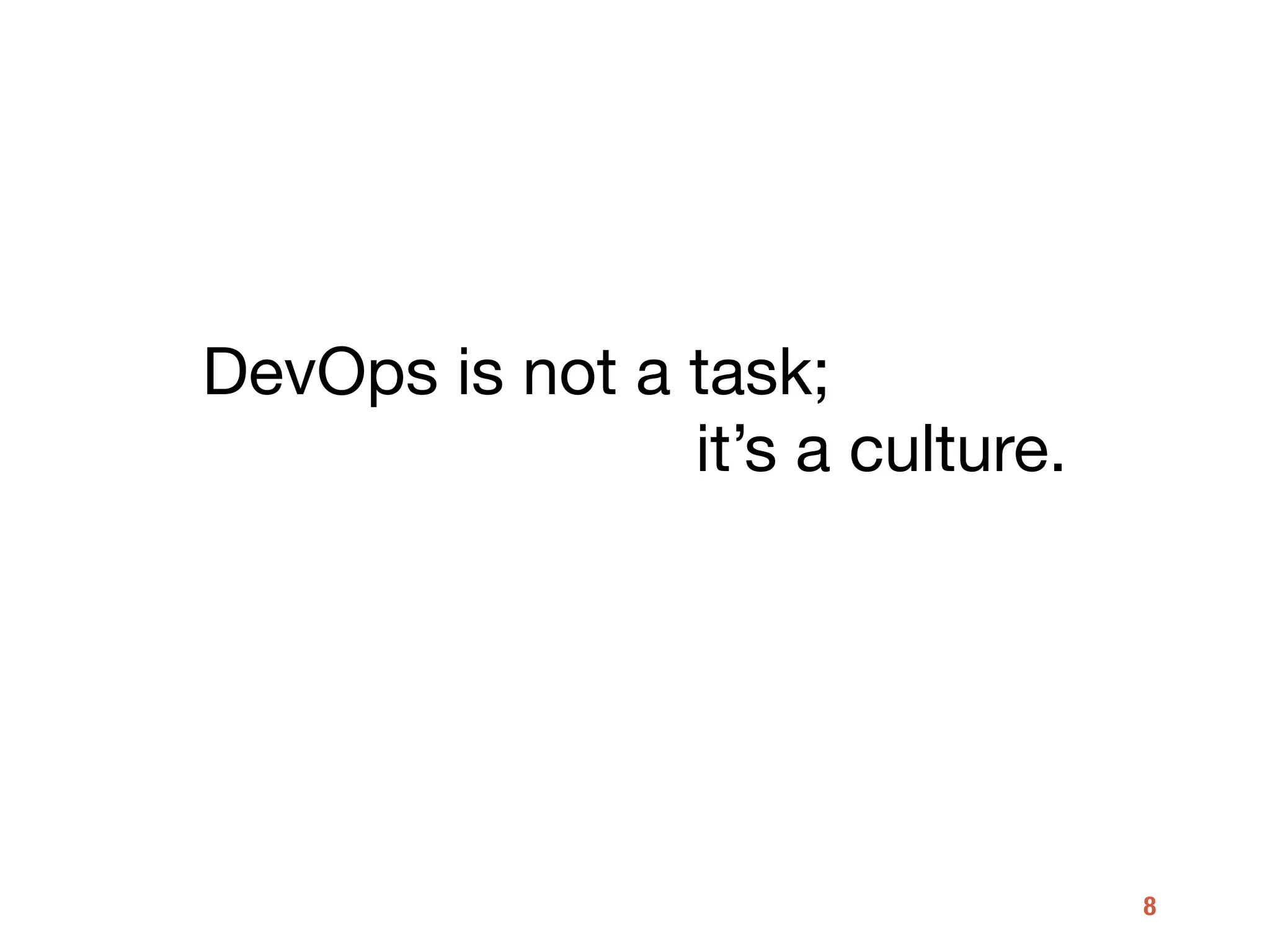 8
DevOps is not a task; 

it’s a culture.
 