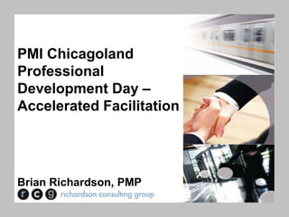 PMI Chicagoland
Professional
Development Day –
Accelerated Facilitation




Brian Richardson, PMP
 