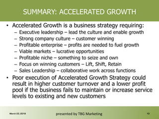 SUMMARY: ACCELERATED GROWTH
•  Accelerated Growth is a business strategy requiring:
–  Executive leadership – lead the cul...