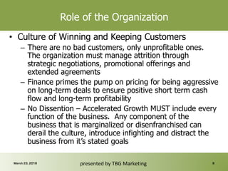 Role of the Organization
•  Culture of Winning and Keeping Customers
–  There are no bad customers, only unprofitable ones...