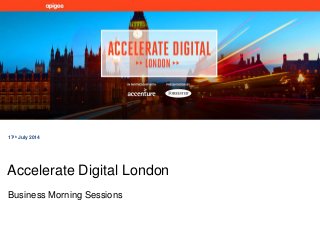 Business Morning Sessions
17th July 2014
Accelerate Digital London
 