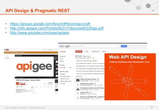 © 2013 Apigee Confidential – All Rights Reserved
API Design & Pragmatic REST
37
• https://groups.google.com/forum/#!forum/api-craft
• http://info.apigee.com/Portals/62317/docs/web%20api.pdf
• http://www.youtube.com/user/apigee
 