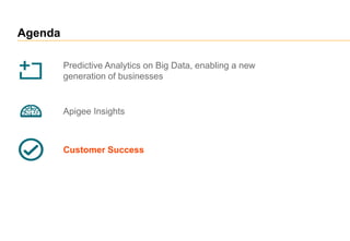 Agenda
Predictive Analytics on Big Data, enabling a new
generation of businesses
Customer Success
Apigee Insights
 