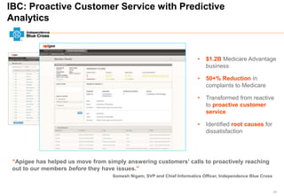 85
IBC: Proactive Customer Service with Predictive
Analytics
“Apigee has helped us move from simply answering customers’ calls to proactively reaching
out to our members before they have issues.”
Somesh Nigam, SVP and Chief Informatics Officer, Independence Blue Cross
• $1.2B Medicare Advantage
business
• 50+% Reduction in
complaints to Medicare
• Transformed from reactive
to proactive customer
service
• Identified root causes for
dissatisfaction
 
