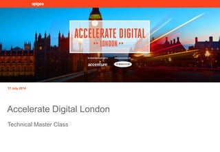 Technical Master Class
17 July 2014
Accelerate Digital London
 