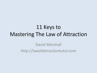 11 Keys toMastering The Law of Attraction David Marshall http://lawofattractiontutor.com 