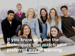 If you know and use the techniques that match your preferred way of learning… 