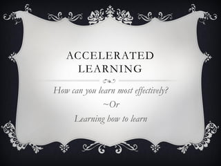 ACCELERATED
     LEARNING
How can you learn most effectively?
              ~Or
     Learning how to learn
 