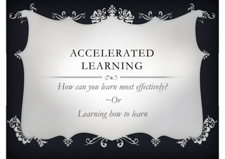ACCELERATED
LEARNING
ACCELERATED
LEARNING
How can you learn most effectively?
~Or
Learning how to learn
How can you learn most effectively?
~Or
Learning how to learn
 