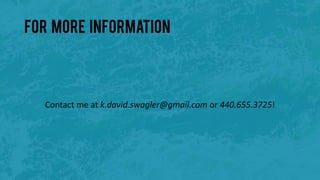 For more information
Contact me at k.david.swagler@gmail.com or 440.655.3725!
 