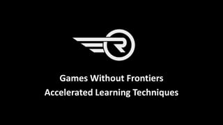 Games Without Frontiers
Accelerated Learning Techniques
 