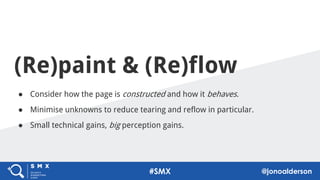 (Re)paint & (Re)flow
64
#SMX @jonoalderson
● Consider how the page is constructed and how it behaves.
● Minimise unknowns to reduce tearing and reflow in particular.
● Small technical gains, big perception gains.
 