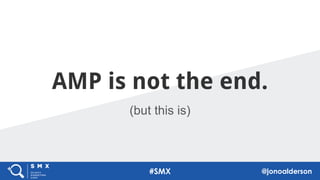 AMP is not the end.
77
(but this is)
77
#SMX @jonoalderson
 
