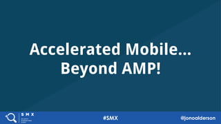 Accelerated Mobile...
Beyond AMP!
1
1
#SMX @jonoalderson
 