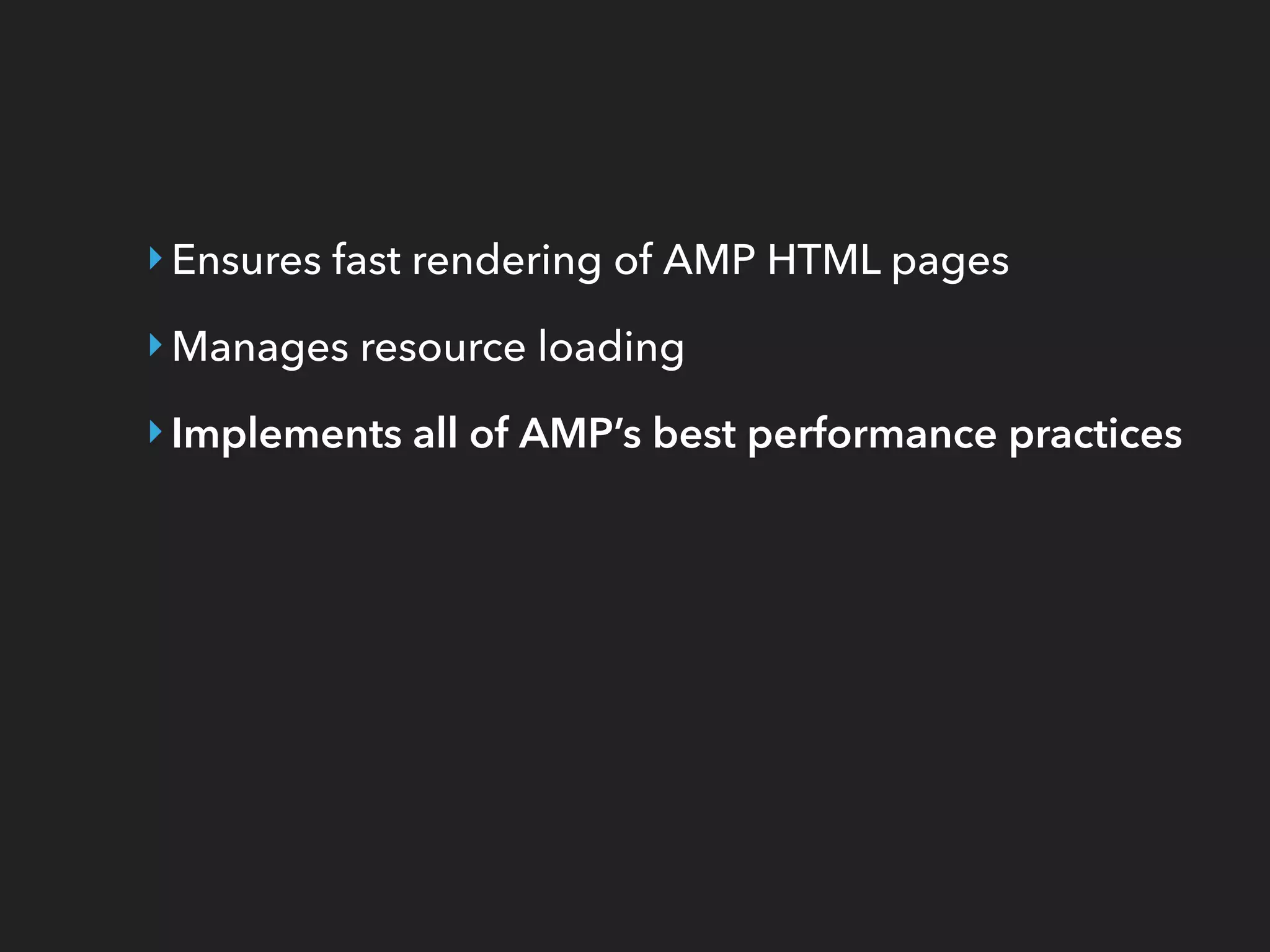 ‣Ensures fast rendering of AMP HTML pages
‣Manages resource loading
‣Implements all of AMP’s best performance practices
 