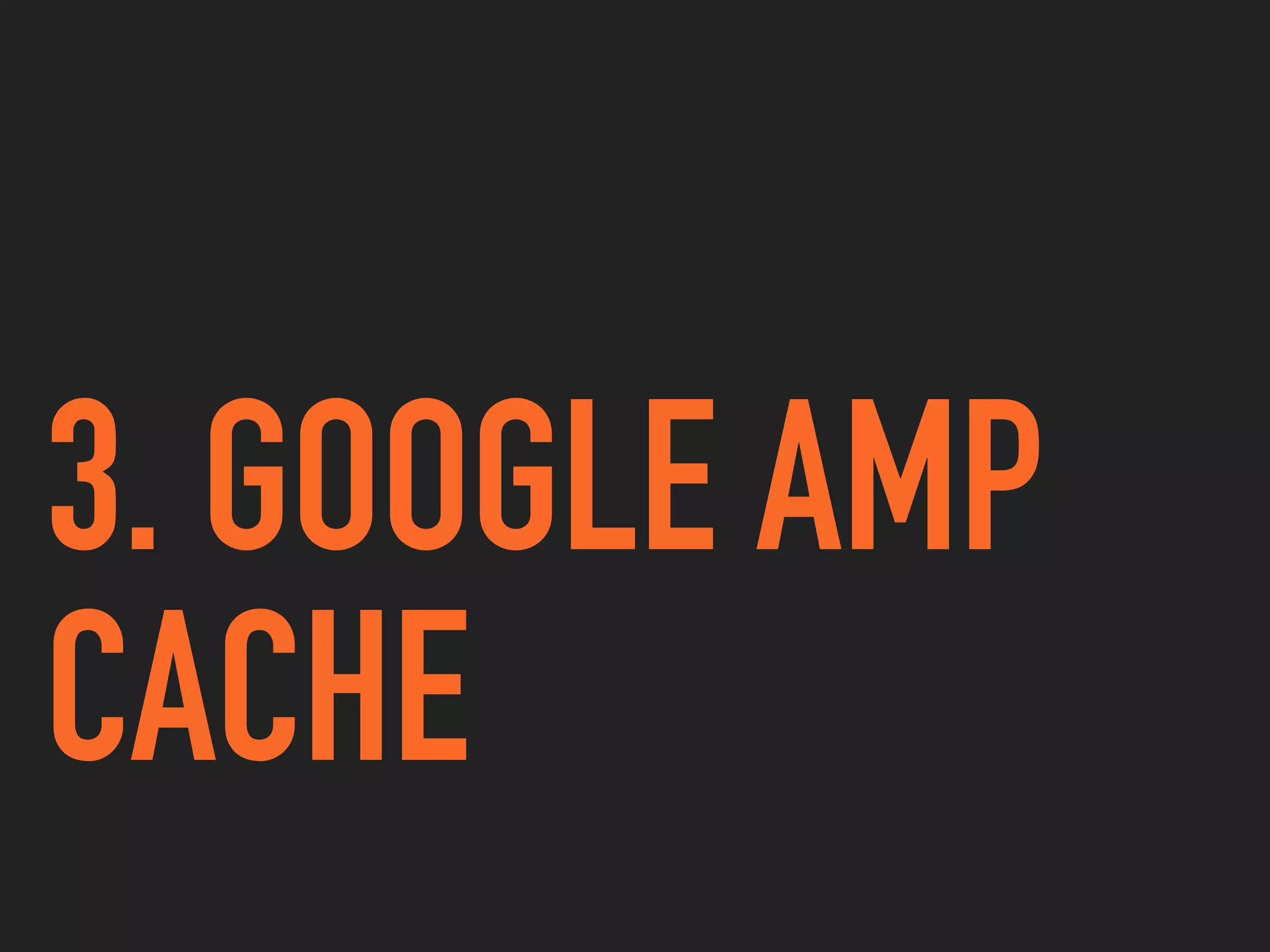 3. GOOGLE AMP
CACHE
 