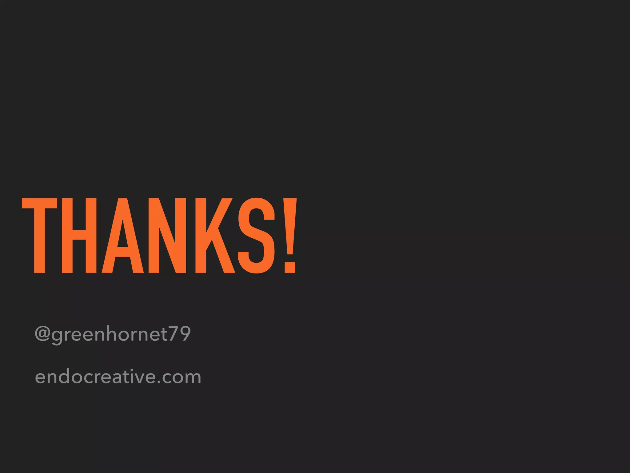THANKS!
@greenhornet79
endocreative.com
 