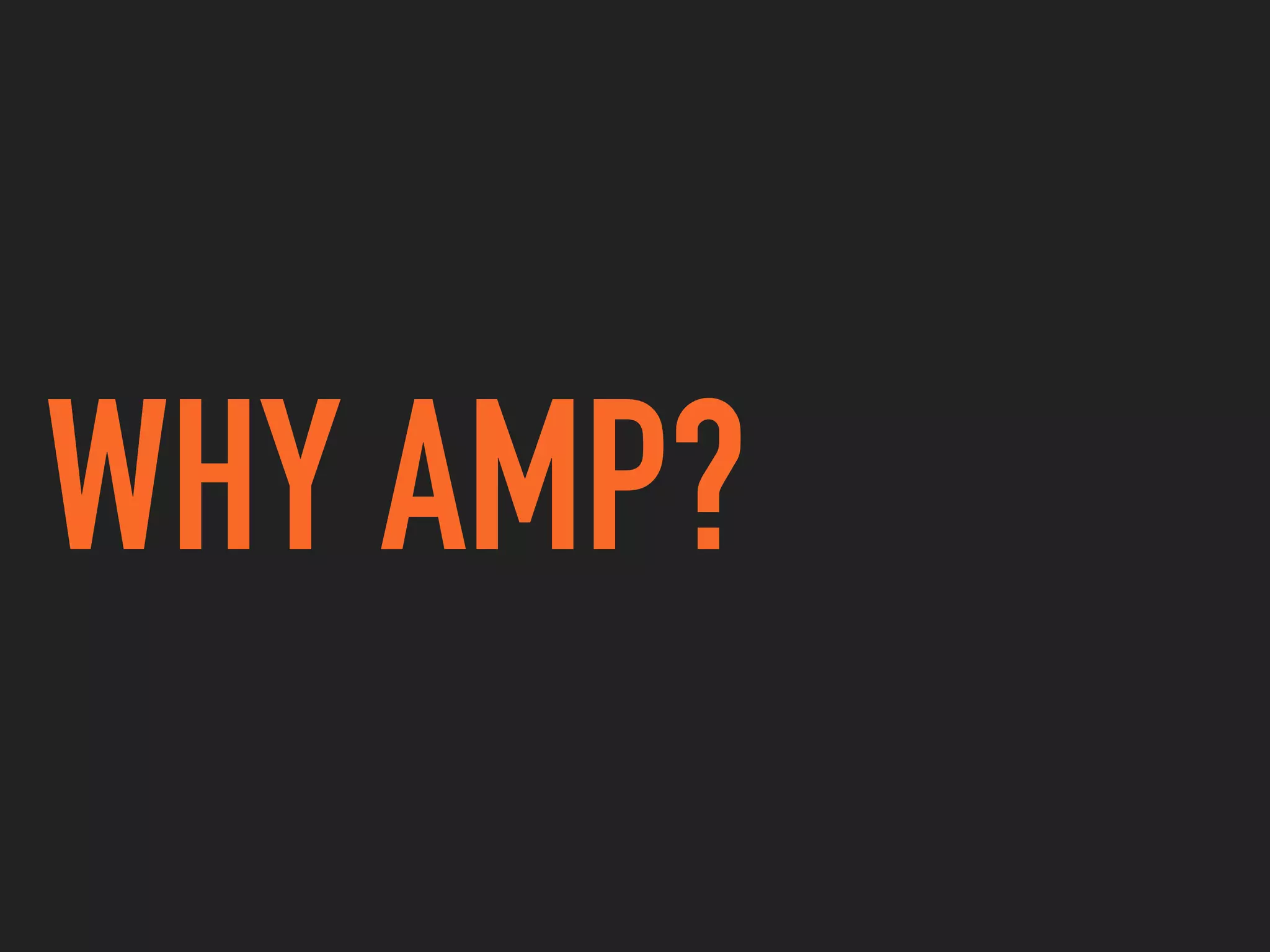 WHY AMP?
 