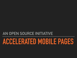 ACCELERATED MOBILE PAGES
AN OPEN SOURCE INITIATIVE
 