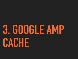 3. GOOGLE AMP
CACHE
 