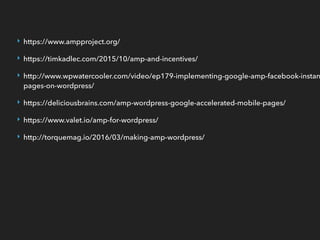 ‣ https://www.ampproject.org/
‣ https://timkadlec.com/2015/10/amp-and-incentives/
‣ http://www.wpwatercooler.com/video/ep179-implementing-google-amp-facebook-instan
pages-on-wordpress/
‣ https://deliciousbrains.com/amp-wordpress-google-accelerated-mobile-pages/
‣ https://www.valet.io/amp-for-wordpress/
‣ http://torquemag.io/2016/03/making-amp-wordpress/
 