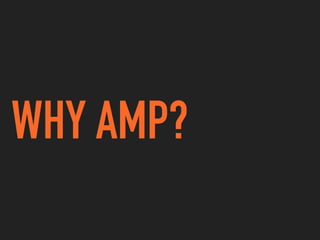 WHY AMP?
 