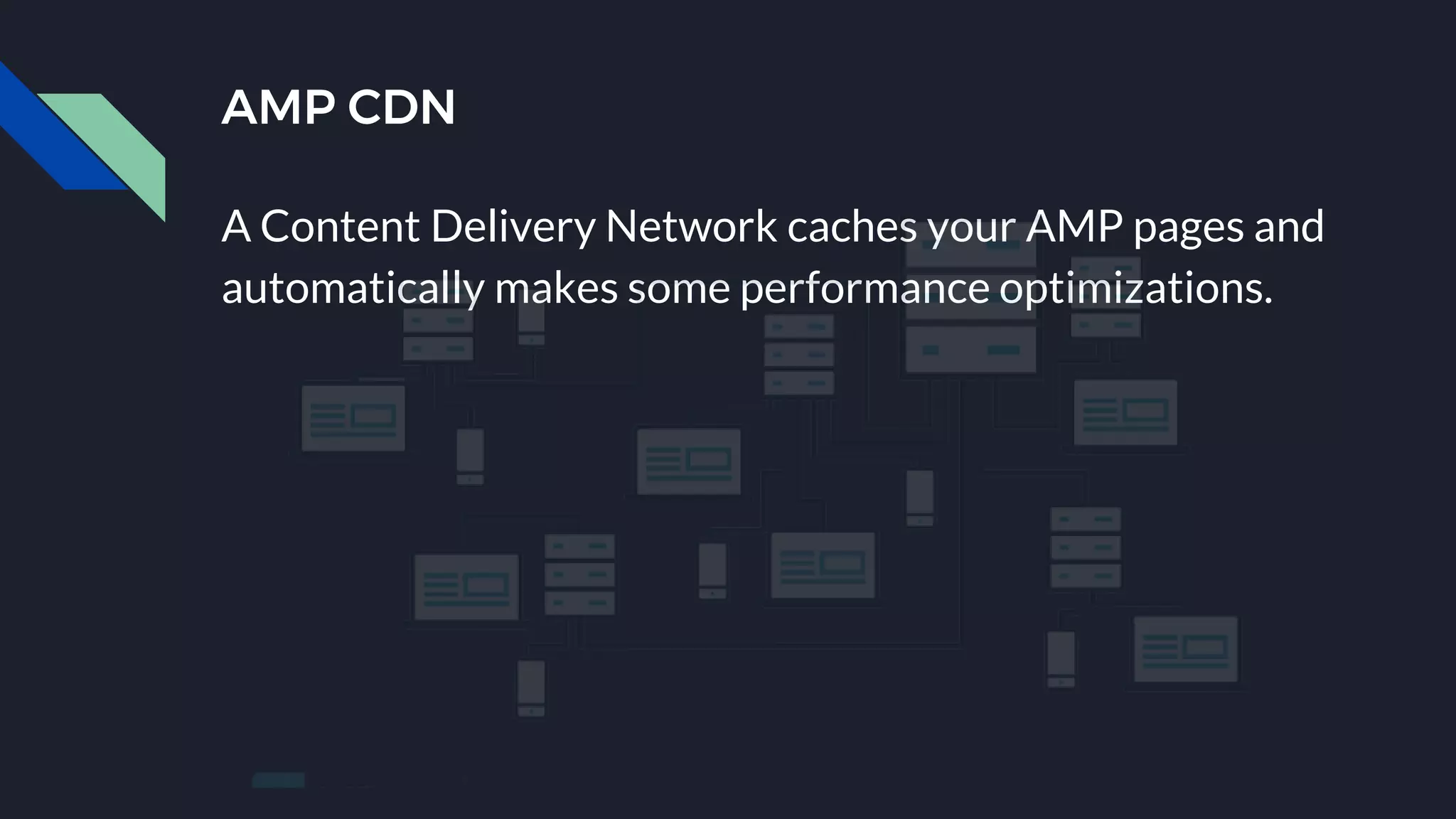 AMP CDN
A Content Delivery Network caches your AMP pages and
automatically makes some performance optimizations.
 