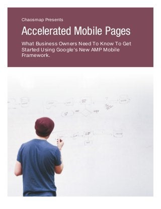 Chaosmap Presents
Accelerated Mobile Pages
What Business Owners Need To Know To Get
Started Using Google's New AMP Mobile
Framework.
 