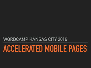 ACCELERATED MOBILE PAGES
WORDCAMP KANSAS CITY 2016
 