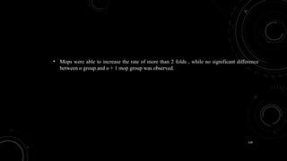 118
• Mops were able to increase the rate of more than 2 folds , while no significant difference
between o group and o + 1 mop group was observed.
 