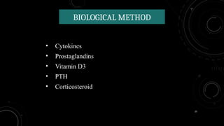 25
BIOLOGICAL METHOD
• Cytokines
• Prostaglandins
• Vitamin D3
• PTH
• Corticosteroid
 