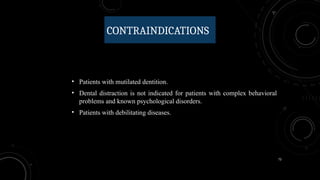 72
CONTRAINDICATIONS
• Patients with mutilated dentition.
• Dental distraction is not indicated for patients with complex behavioral
problems and known psychological disorders.
• Patients with debilitating diseases.
 